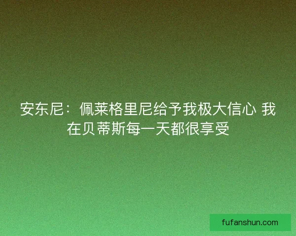 安东尼：佩莱格里尼给予我极大信心 我在贝蒂斯每一天都很享受