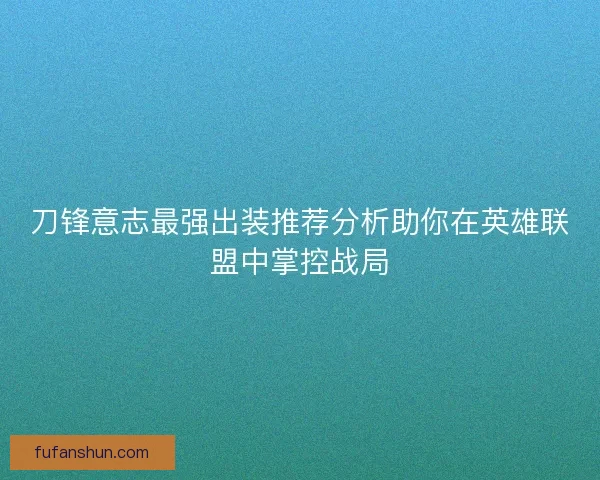 刀锋意志最强出装推荐分析助你在英雄联盟中掌控战局