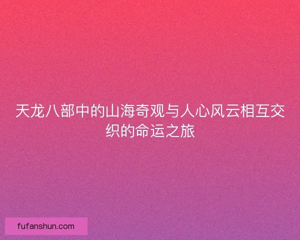 天龙八部中的山海奇观与人心风云相互交织的命运之旅