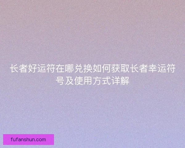 长者好运符在哪兑换如何获取长者幸运符号及使用方式详解 长者好运符在哪兑换如何获取长者幸运符号及使用方式详解