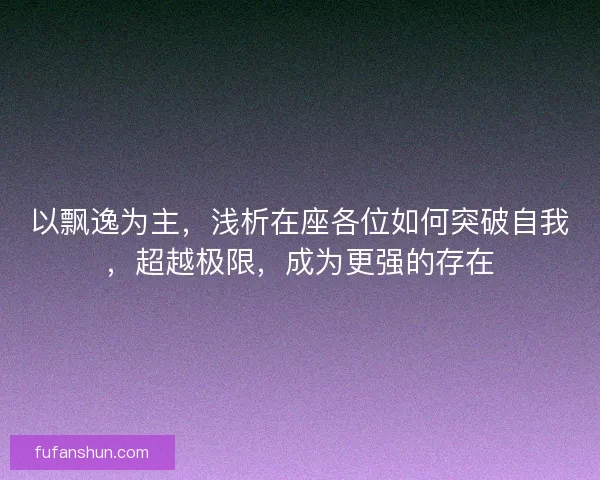 以飘逸为主，浅析在座各位如何突破自我，超越极限，成为更强的存在