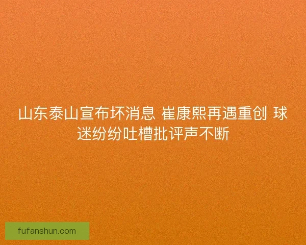 山东泰山宣布坏消息 崔康熙再遇重创 球迷纷纷吐槽批评声不断
