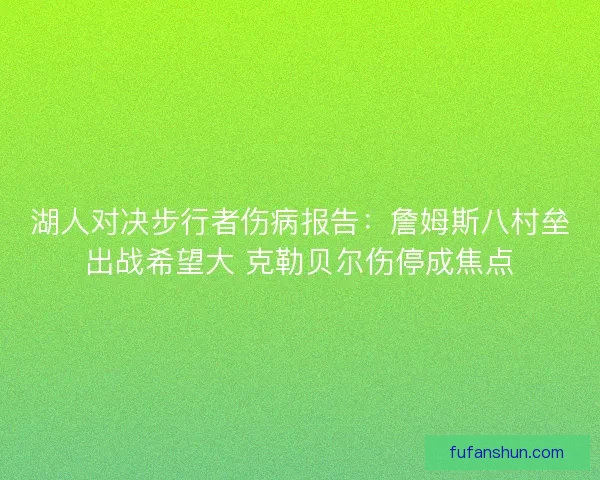 湖人对决步行者伤病报告：詹姆斯八村垒出战希望大 克勒贝尔伤停成焦点