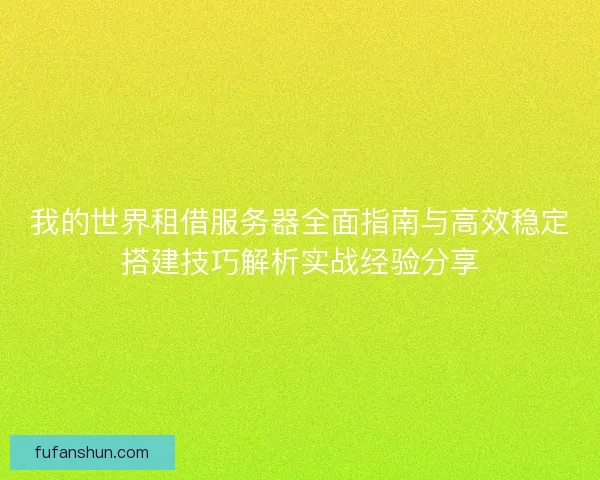 我的世界租借服务器全面指南与高效稳定搭建技巧解析实战经验分享