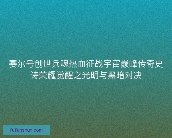 赛尔号创世兵魂热血征战宇宙巅峰传奇史诗荣耀觉醒之光明与黑暗对决