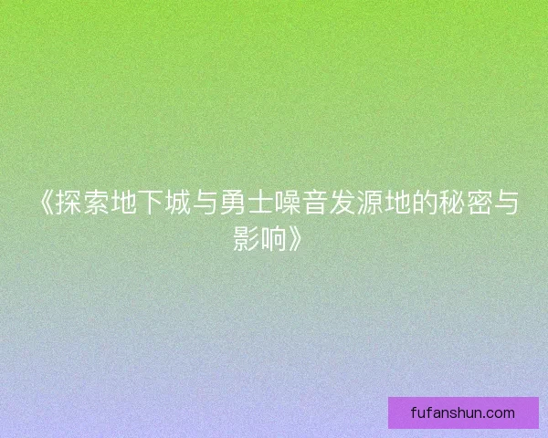 《探索地下城与勇士噪音发源地的秘密与影响》